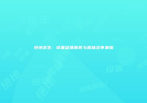 绝地求生：设置疑难解答与趣味故事集锦