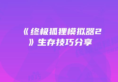 《终极狐狸模拟器2》生存技巧分享