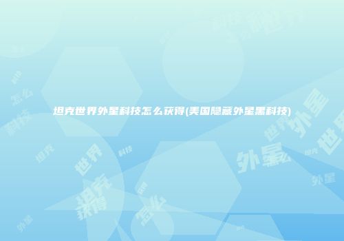 坦克世界外星科技怎么获得(美国隐藏外星黑科技)