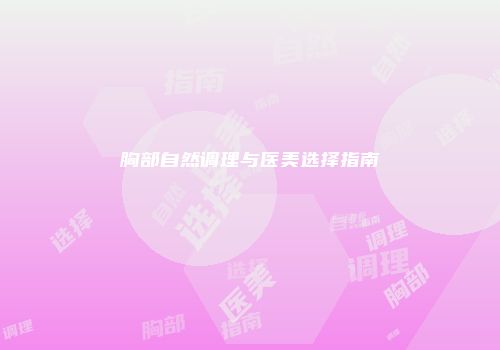 胸部自然调理与医美选择指南