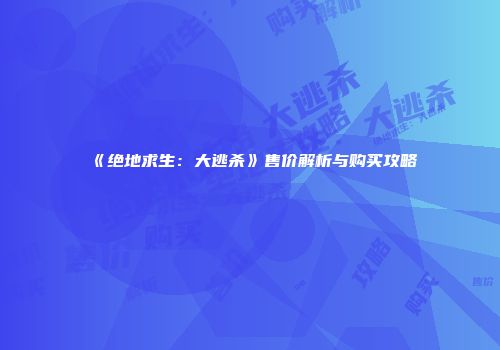 《绝地求生：大逃杀》售价解析与购买攻略