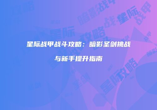 星际战甲战斗攻略：暗影圣剑挑战与新手提升指南
