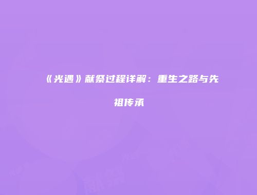 《光遇》献祭过程详解：重生之路与先祖传承