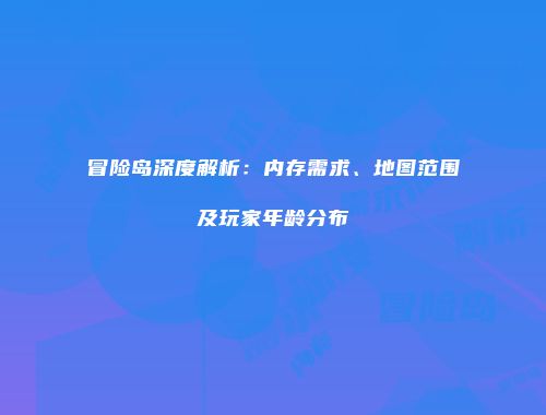 冒险岛深度解析：内存需求、地图范围及玩家年龄分布