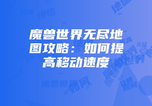 魔兽世界无尽地图攻略：如何提高移动速度