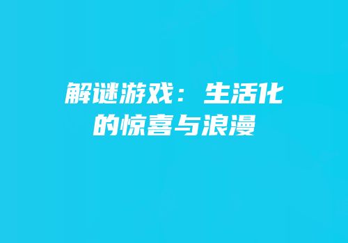 解谜游戏：生活化的惊喜与浪漫