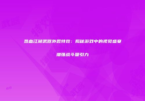热血江湖武器外观特效：揭秘游戏中的视觉盛宴增强战斗吸引力
