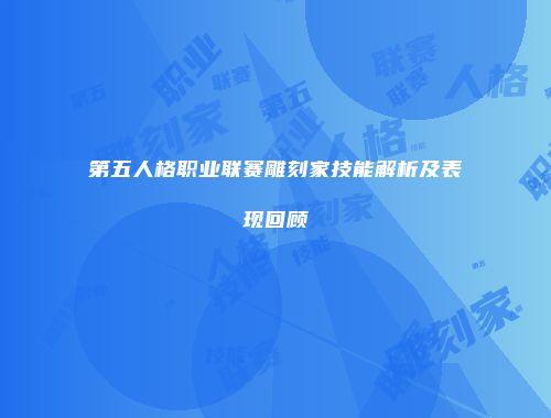 第五人格职业联赛雕刻家技能解析及表现回顾