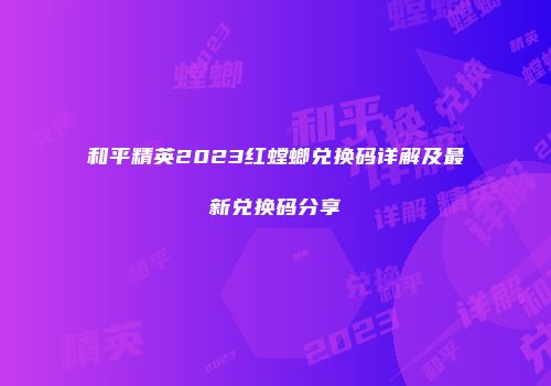 和平精英2023红螳螂兑换码详解及最新兑换码分享