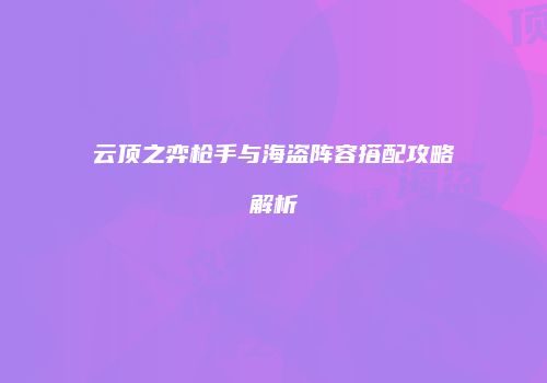 云顶之弈枪手与海盗阵容搭配攻略解析