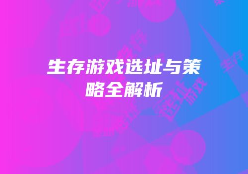 生存游戏选址与策略全解析