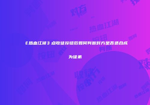 《热血江湖》点收徒按钮后如何判断对方是否适合成为徒弟
