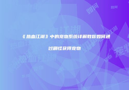 《热血江湖》中的宠物系统详解教你如何通过刷怪获得宠物