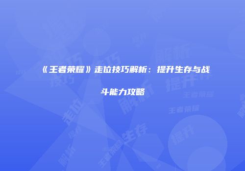 《王者荣耀》走位技巧解析：提升生存与战斗能力攻略