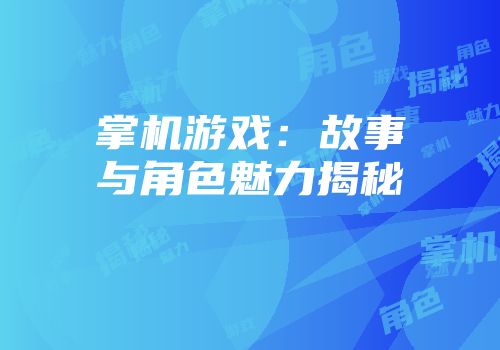 掌机游戏：故事与角色魅力揭秘