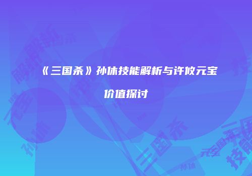 《三国杀》孙休技能解析与许攸元宝价值探讨