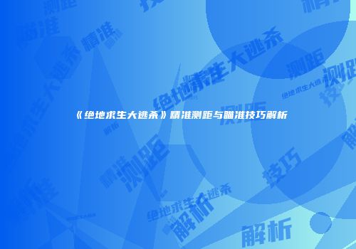 《绝地求生大逃杀》精准测距与瞄准技巧解析