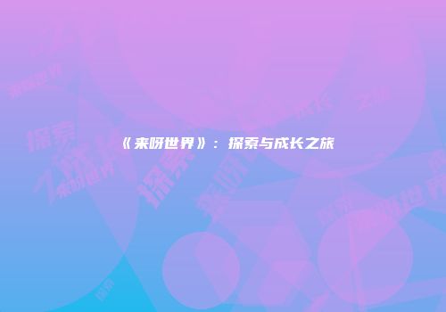 《来呀世界》：探索与成长之旅
