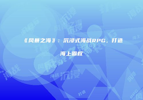 《风暴之海》：沉浸式海战RPG，打造海上霸权