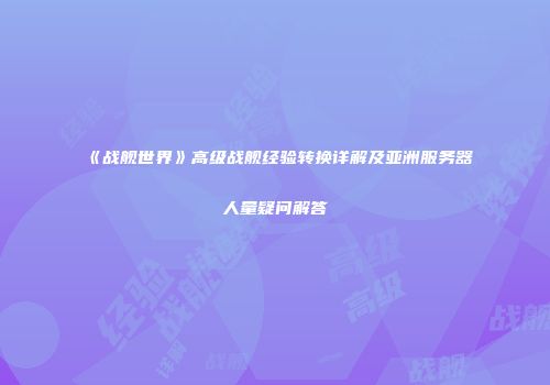 《战舰世界》高级战舰经验转换详解及亚洲服务器人量疑问解答