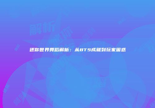 迷你世界舞蹈解析：从BTS成就到玩家困惑