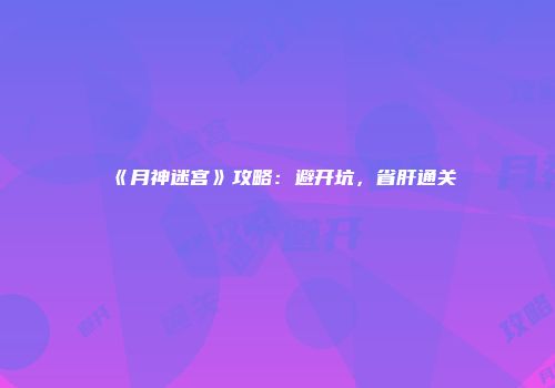 《月神迷宫》攻略：避开坑，省肝通关