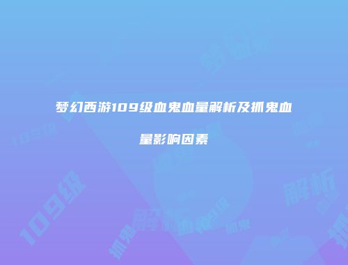 梦幻西游109级血鬼血量解析及抓鬼血量影响因素