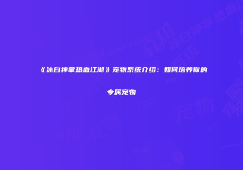 《冰白神掌热血江湖》宠物系统介绍：如何培养你的专属宠物