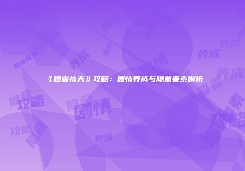 《碧雪情天》攻略：剧情养成与隐藏要素解析