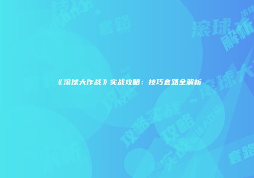 《滚球大作战》实战攻略：技巧套路全解析