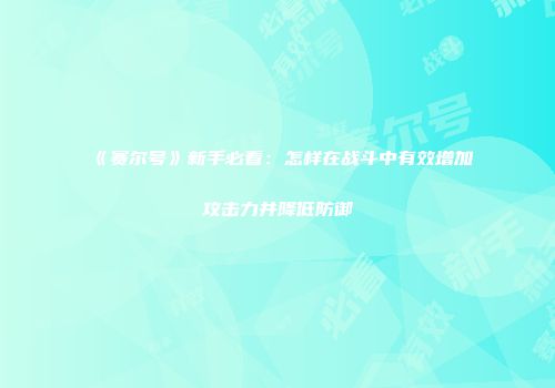 《赛尔号》新手必看：怎样在战斗中有效增加攻击力并降低防御