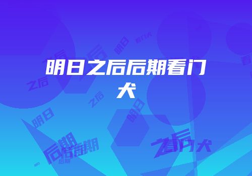 明日之后后期看门犬