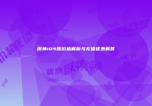 原神iOS版价格解析与充值优惠解答