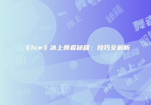 《Ice》冰上舞者秘籍：技巧全解析