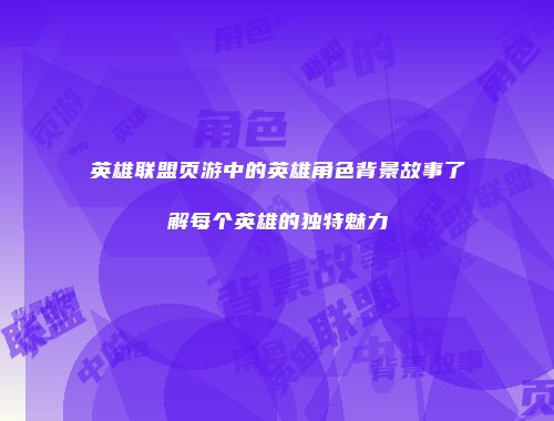 英雄联盟页游中的英雄角色背景故事了解每个英雄的独特魅力