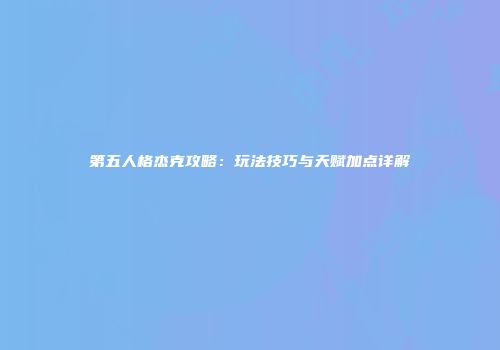 第五人格杰克攻略：玩法技巧与天赋加点详解