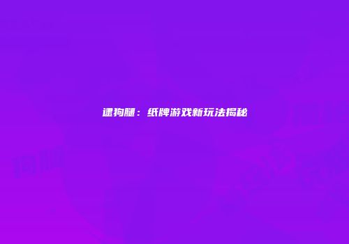 逮狗腿：纸牌游戏新玩法揭秘