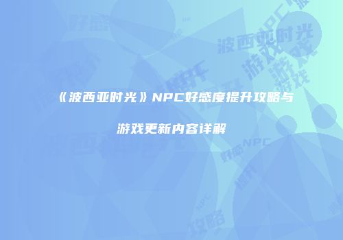 《波西亚时光》NPC好感度提升攻略与游戏更新内容详解