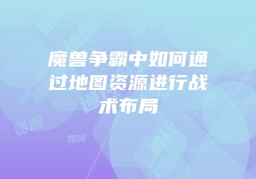 魔兽争霸中如何通过地图资源进行战术布局