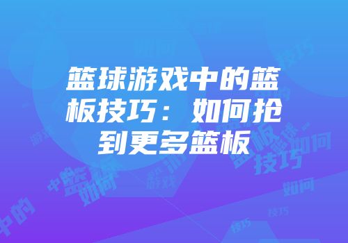 篮球游戏中的篮板技巧：如何抢到更多篮板