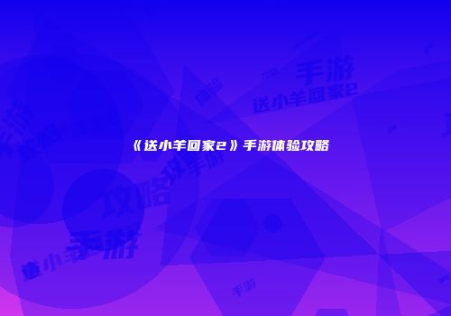 《送小羊回家2》手游体验攻略