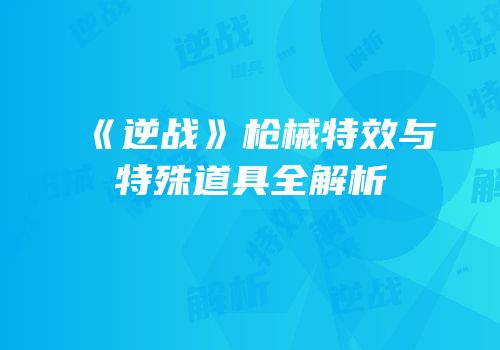 《逆战》枪械特效与特殊道具全解析