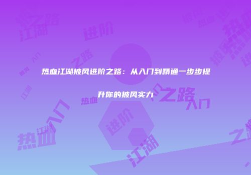热血江湖披风进阶之路：从入门到精通一步步提升你的披风实力