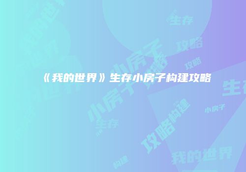 《我的世界》生存小房子构建攻略