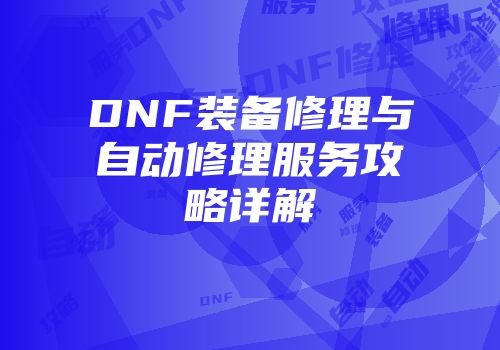DNF装备修理与自动修理服务攻略详解
