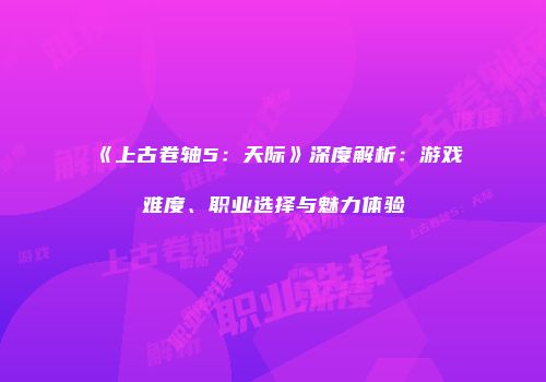 《上古卷轴5：天际》深度解析：游戏难度、职业选择与魅力体验