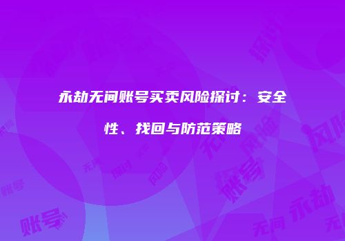 永劫无间账号买卖风险探讨：安全性、找回与防范策略