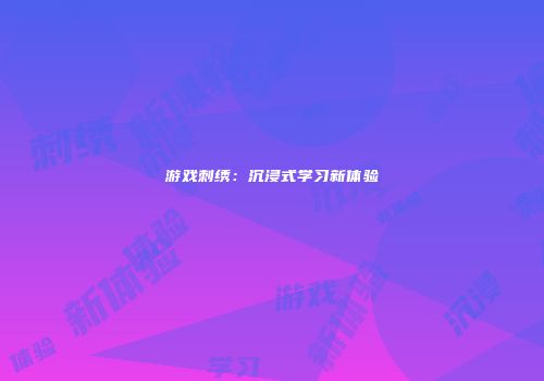 游戏刺绣：沉浸式学习新体验