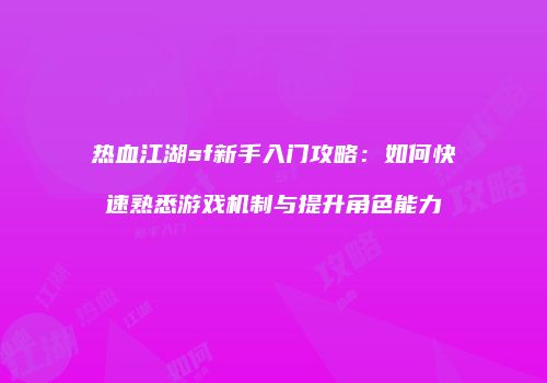 热血江湖sf新手入门攻略：如何快速熟悉游戏机制与提升角色能力