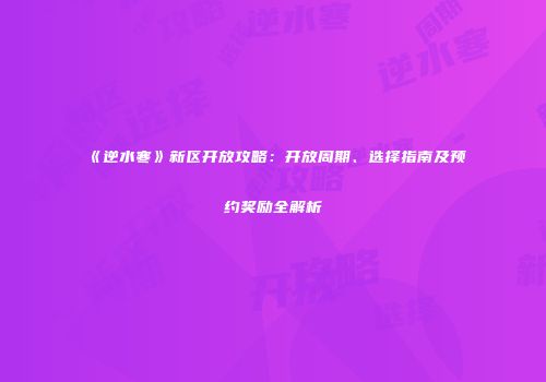 《逆水寒》新区开放攻略：开放周期、选择指南及预约奖励全解析